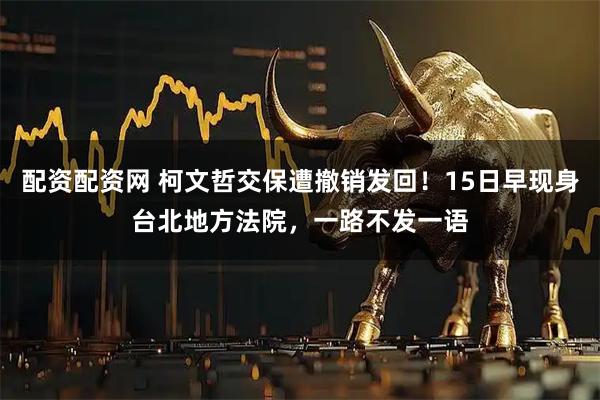 配资配资网 柯文哲交保遭撤销发回！15日早现身台北地方法院，一路不发一语