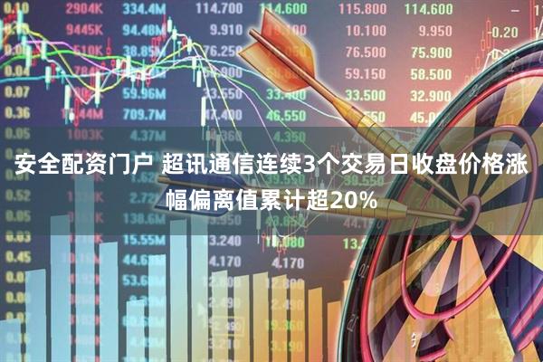 安全配资门户 超讯通信连续3个交易日收盘价格涨幅偏离值累计超20%
