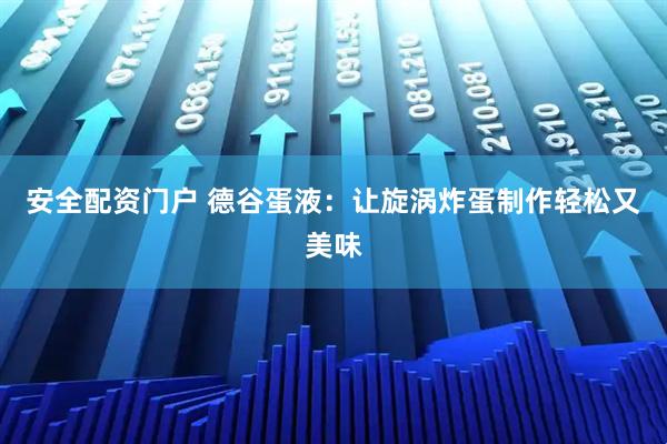 安全配资门户 德谷蛋液：让旋涡炸蛋制作轻松又美味