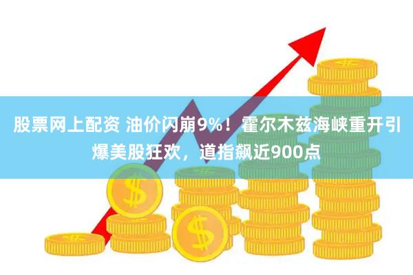 股票网上配资 油价闪崩9%！霍尔木兹海峡重开引爆美股狂欢，道指飙近900点